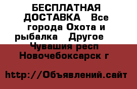 БЕСПЛАТНАЯ ДОСТАВКА - Все города Охота и рыбалка » Другое   . Чувашия респ.,Новочебоксарск г.